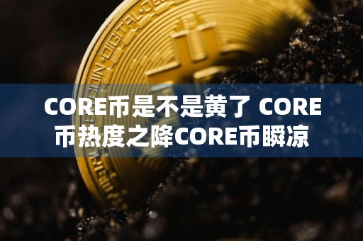 详细阅读:CORE币是不是黄了 CORE币热度之降CORE币瞬凉 CORE币是不是黄了 CORE币热度之降CORE币瞬凉