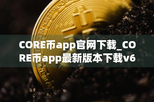 CORE币app官网下载_CORE币app最新版本下载v6.0.4