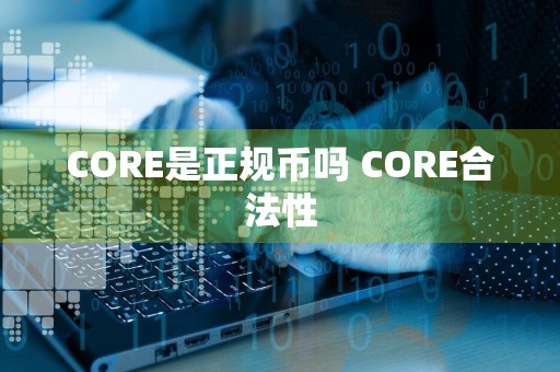 CORE是正规币吗 CORE合法性