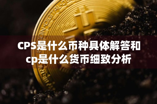 CPS是什么币种具体解答和cp是什么货币细致分析