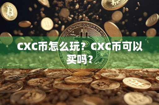 CXC币怎么玩？CXC币可以买吗？