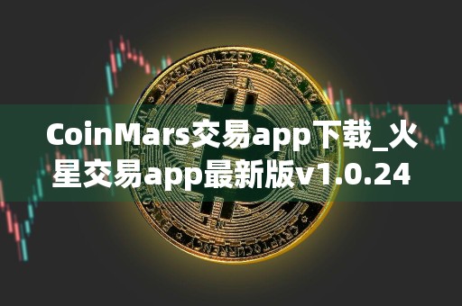CoinMars交易app下载_火星交易app最新版v1.0.242024