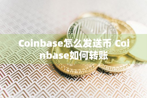Coinbase怎么发送币 Coinbase如何转账