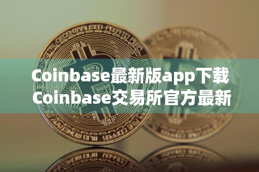 Coinbase最新版app下载 Coinbase交易所官方最新2024极速版免费下载