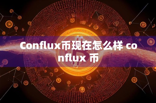 Conflux币现在怎么样 conflux 币