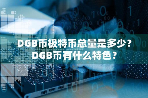 DGB币极特币总量是多少?DGB币有什么特色?