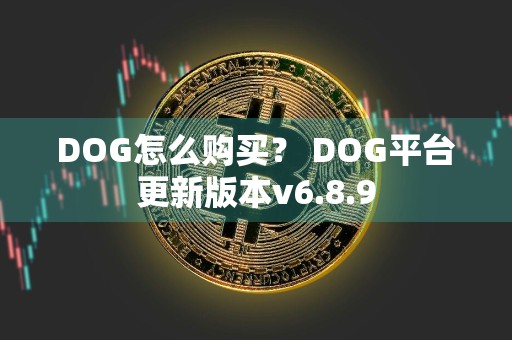 DOG怎么购买？ DOG平台更新版本v6.8.9