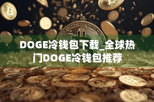 DOGE冷钱包下载_全球热门DOGE冷钱包推荐