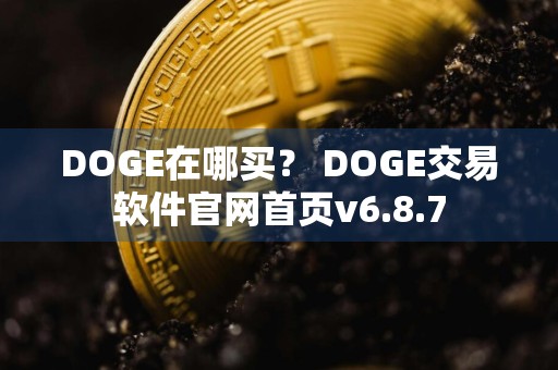 DOGE在哪买？ DOGE交易软件官网首页v6.8.7