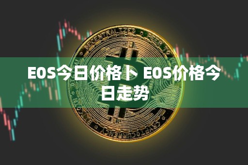 E0S今日价格卜 E0S价格今日走势