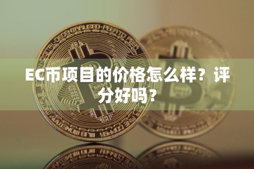 EC币项目的价格怎么样？评分好吗？