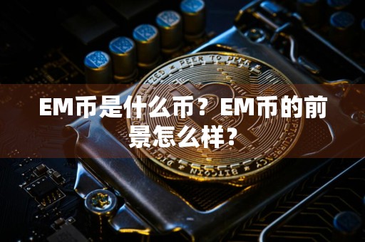 EM币是什么币？EM币的前景怎么样？