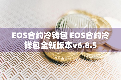EOS合约冷钱包 EOS合约冷钱包全新版本v6.8.5