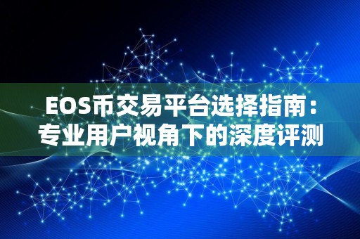 EOS币交易平台选择指南：专业用户视角下的深度评测