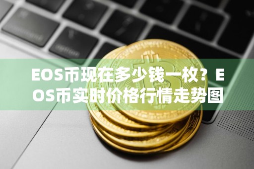EOS币现在多少钱一枚？EOS币实时价格行情走势图