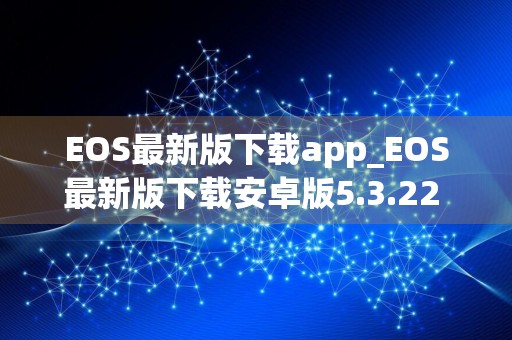 EOS最新版下载app_EOS最新版下载安卓版5.3.22 柚子币app下载苹果ios