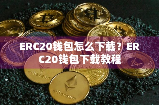 ERC20钱包怎么下载？ERC20钱包下载教程