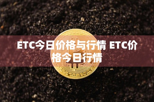 ETC今日价格与行情 ETC价格今日行情