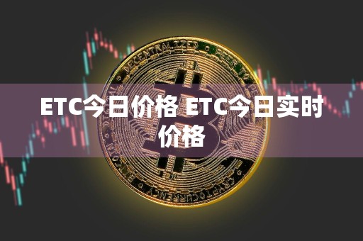 ETC今日价格 ETC今日实时价格