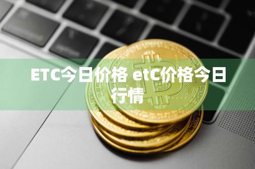 ETC今日价格 etC价格今日行情