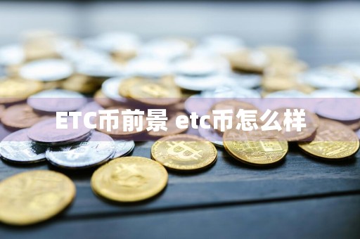 ETC币前景 etc币怎么样