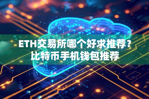 ETH交易所哪个好求推荐？比特币手机钱包推荐