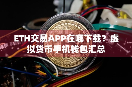 ETH交易APP在哪下载?虚拟货币手机钱包汇总