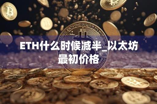 ETH什么时候减半_以太坊最初价格