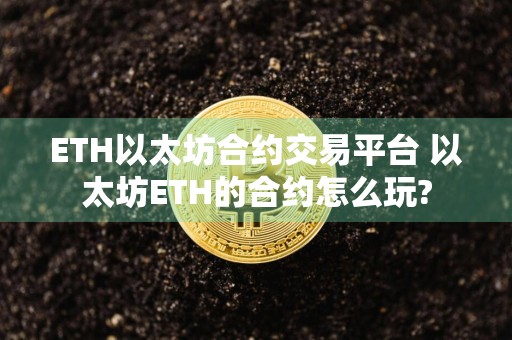 ETH以太坊合约交易平台 以太坊ETH的合约怎么玩?