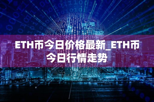 ETH币今日价格最新_ETH币今日行情走势