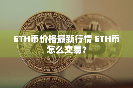 ETH币价格最新行情 ETH币怎么交易？