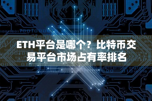 ETH平台是哪个？比特币交易平台市场占有率排名