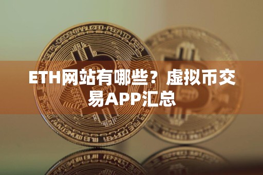 ETH网站有哪些？虚拟币交易APP汇总