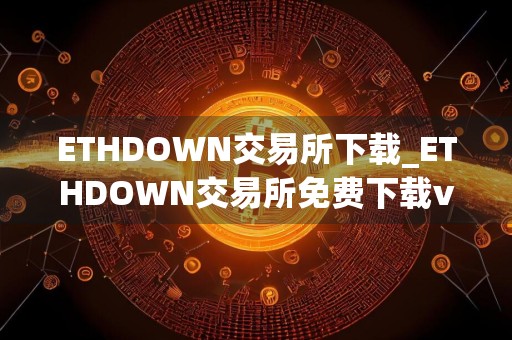 ETHDOWN交易所下载_ETHDOWN交易所免费下载v6.3.1免费最新版本下载