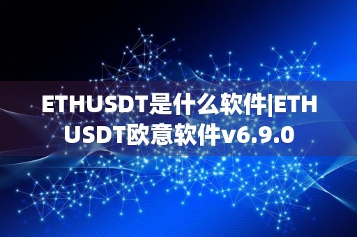 ETHUSDT是什么软件|ETHUSDT欧意软件v6.9.0