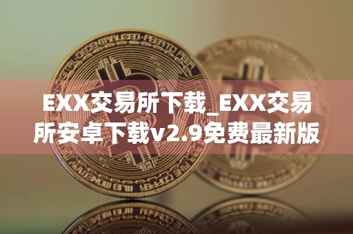 EXX交易所下载_EXX交易所安卓下载v2.9免费最新版本下载