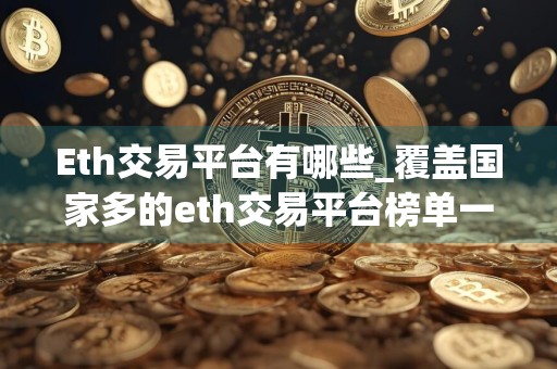 Eth交易平台有哪些_覆盖国家多的eth交易平台榜单一览