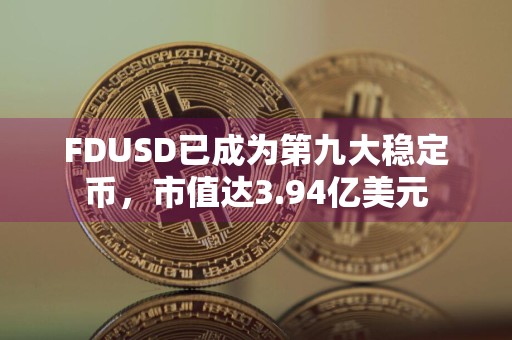 FDUSD已成为第九大稳定币，市值达3.94亿美元