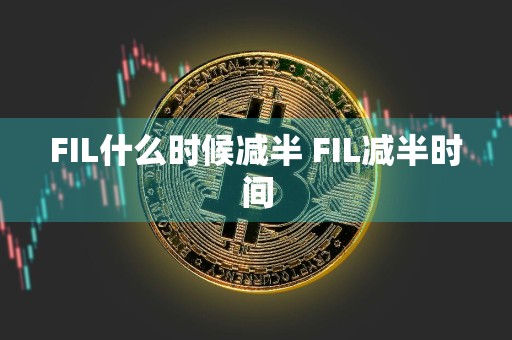FIL什么时候减半 FIL减半时间