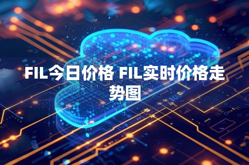 FIL今日价格 FIL实时价格走势图