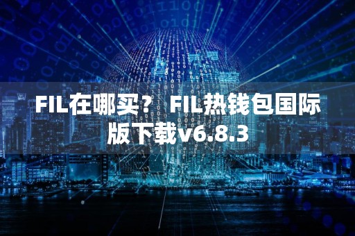 FIL在哪买? FIL热钱包国际版下载v6.8.3