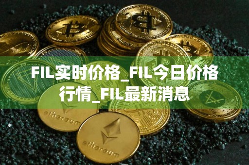 FIL实时价格_FIL今日价格行情_FIL最新消息
