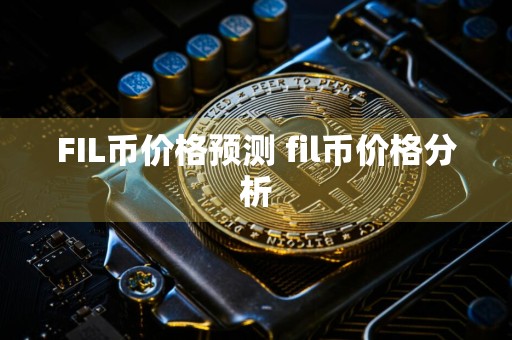 FIL币价格预测 fil币价格分析