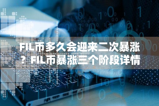 FIL币多久会迎来二次暴涨？FIL币暴涨三个阶段详情分享！