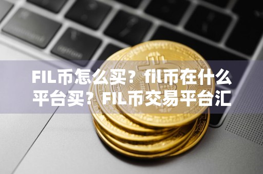 FIL币怎么买？fil币在什么平台买？FIL币交易平台汇总