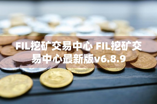 FIL挖矿交易中心 FIL挖矿交易中心最新版v6.8.9