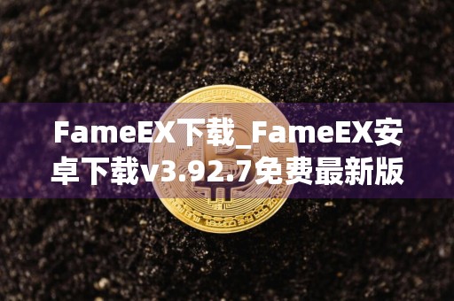 FameEX下载_FameEX安卓下载v3.92.7免费最新版本下载