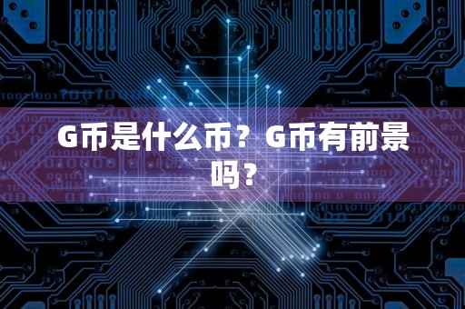 详细阅读:G币是什么币?G币有前景吗? G币是什么币?G币有前景吗?