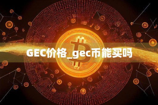 GEC价格_gec币能买吗
