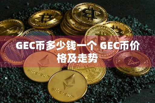 GEC币多少钱一个 GEC币价格及走势